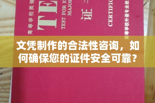 学甲文凭制作的合法性咨询，如何确保您的证件安全可靠？