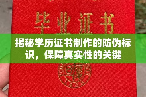 学甲揭秘学历证书制作的防伪标识，保障真实性的关键