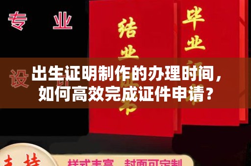学甲出生证明制作的办理时间，如何高效完成证件申请？