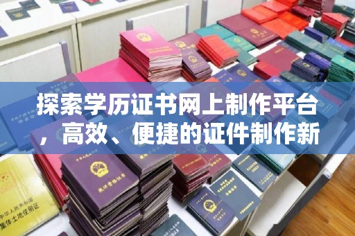 学甲探索学历证书网上制作平台，高效、便捷的证件制作新选择