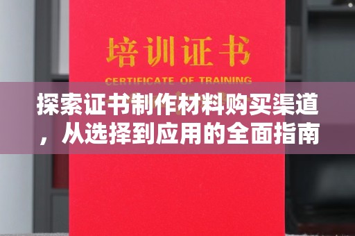 学甲探索证书制作材料购买渠道，从选择到应用的全面指南
