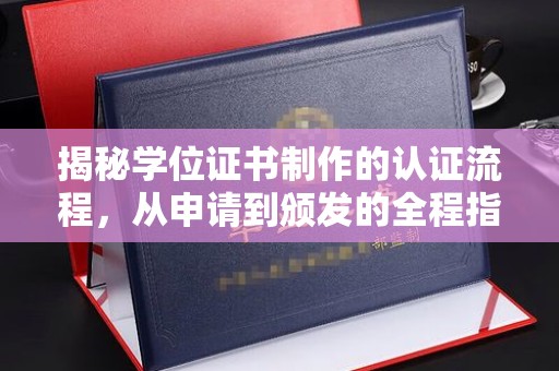 学甲揭秘学位证书制作的认证流程，从申请到颁发的全程指南