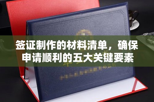 学甲签证制作的材料清单，确保申请顺利的五大关键要素