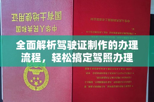 学甲全面解析驾驶证制作的办理流程，轻松搞定驾照办理