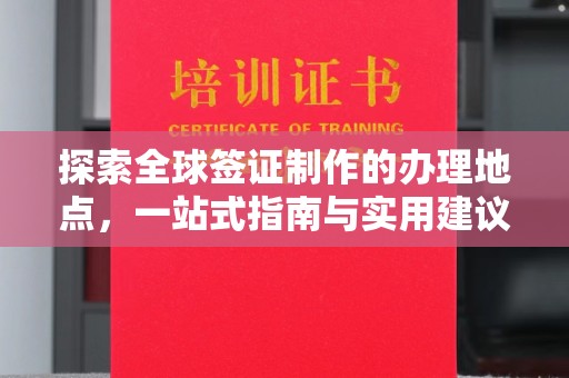 学甲探索全球签证制作的办理地点，一站式指南与实用建议