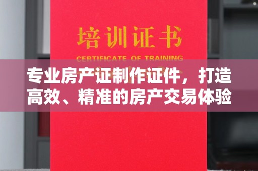 学甲专业房产证制作证件，打造高效、精准的房产交易体验