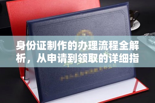 学甲身份证制作的办理流程全解析，从申请到领取的详细指南