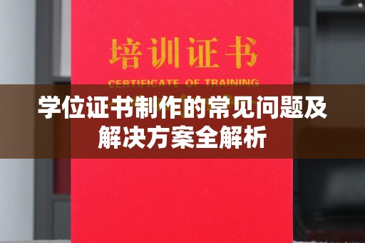 学甲学位证书制作的常见问题及解决方案全解析