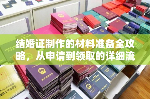 学甲结婚证制作的材料准备全攻略，从申请到领取的详细流程