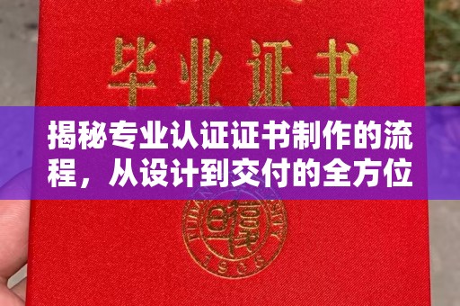 学甲揭秘专业认证证书制作的流程，从设计到交付的全方位指南