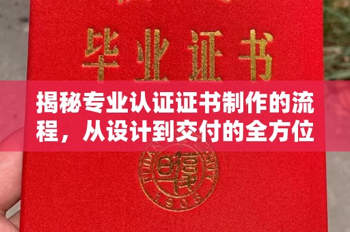 学甲揭秘专业认证证书制作的流程，从设计到交付的全方位解析