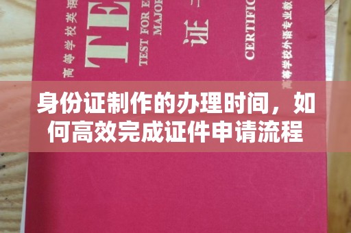 学甲身份证制作的办理时间，如何高效完成证件申请流程