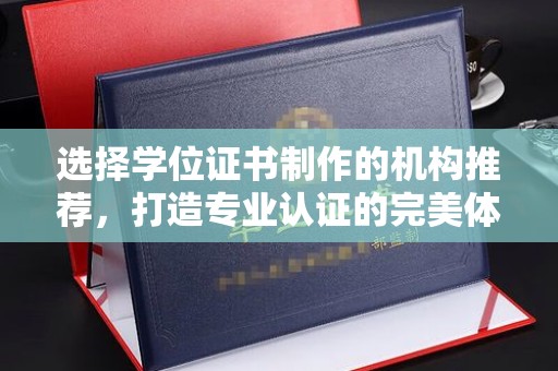 学甲选择学位证书制作的机构推荐，打造专业认证的完美体验